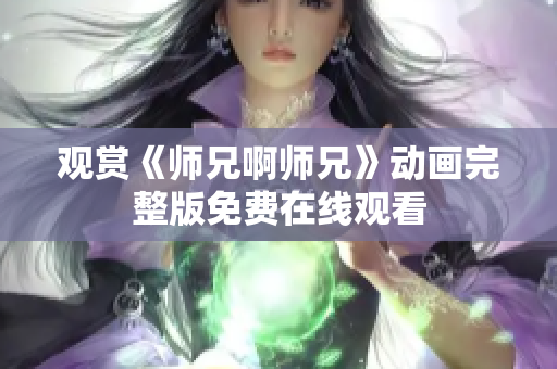 观赏《师兄啊师兄》动画完整版免费在线观看