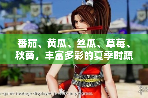 番茄、黄瓜、丝瓜、草莓、秋葵，丰富多彩的夏季时蔬鲜果大集合