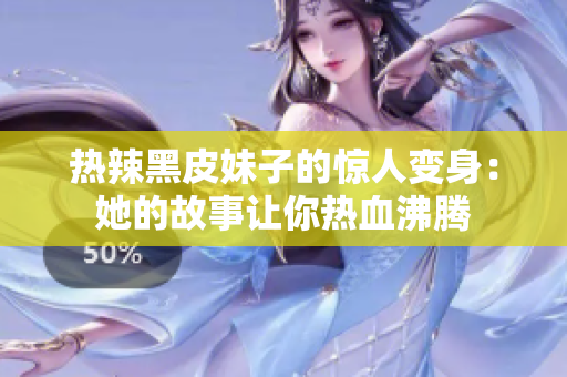 热辣黑皮妹子的惊人变身：她的故事让你热血沸腾