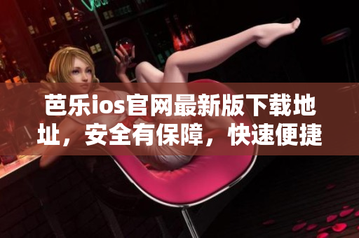 芭乐ios官网最新版下载地址，安全有保障，快速便捷获取。