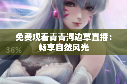 免费观看青青河边草直播：畅享自然风光