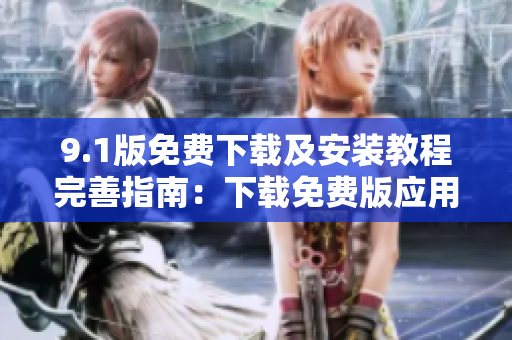 9.1版免费下载及安装教程完善指南：下载免费版应用并顺利安装