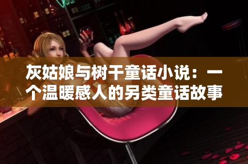 灰姑娘与树干童话小说：一个温暖感人的另类童话故事