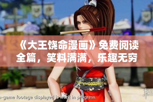 《大王饶命漫画》免费阅读全篇，笑料满满，乐趣无穷