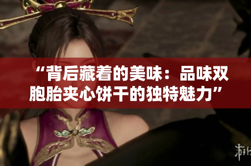 “背后藏着的美味：品味双胞胎夹心饼干的独特魅力”