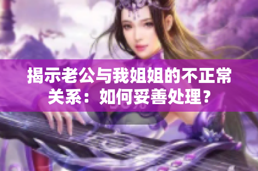 揭示老公与我姐姐的不正常关系：如何妥善处理？