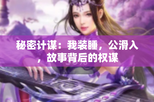 秘密计谋：我装睡，公滑入，故事背后的权谋