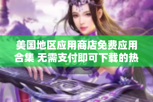 美国地区应用商店免费应用合集 无需支付即可下载的热门APP