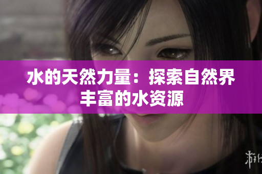 水的天然力量：探索自然界丰富的水资源