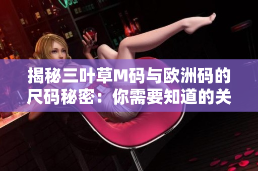 揭秘三叶草M码与欧洲码的尺码秘密：你需要知道的关键差异