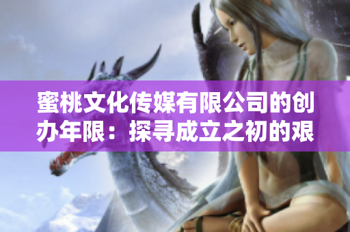 蜜桃文化传媒有限公司的创办年限：探寻成立之初的艰辛与辉煌