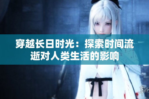 穿越长日时光：探索时间流逝对人类生活的影响