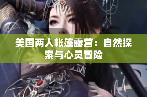 美国两人帐篷露营：自然探索与心灵冒险