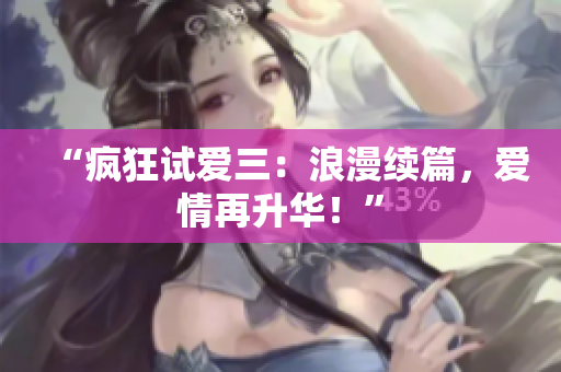“疯狂试爱三：浪漫续篇，爱情再升华！”