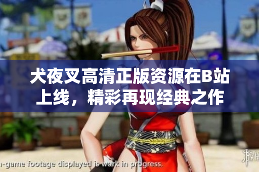 犬夜叉高清正版资源在B站上线，精彩再现经典之作