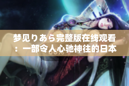 梦见りあら完整版在线观看：一部令人心驰神往的日本动漫电影。