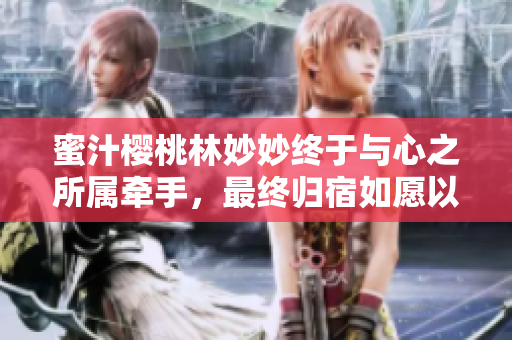 蜜汁樱桃林妙妙终于与心之所属牵手，最终归宿如愿以偿