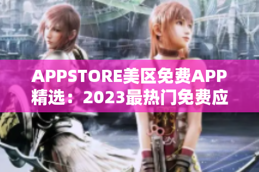 APPSTORE美区免费APP精选：2023最热门免费应用推荐