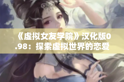 《虚拟女友学院》汉化版0.98：探索虚拟世界的恋爱经历