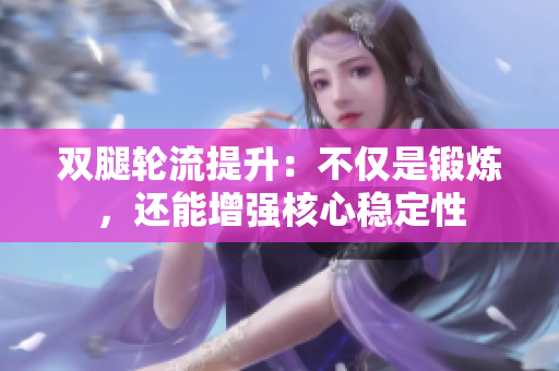 双腿轮流提升：不仅是锻炼，还能增强核心稳定性