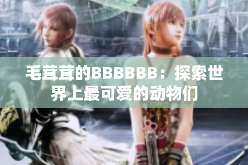 毛茸茸的BBBBBB：探索世界上最可爱的动物们