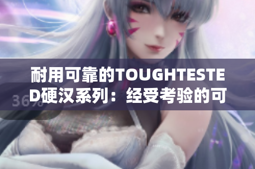 耐用可靠的TOUGHTESTED硬汉系列：经受考验的可靠性