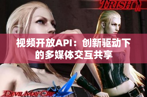 视频开放API：创新驱动下的多媒体交互共享
