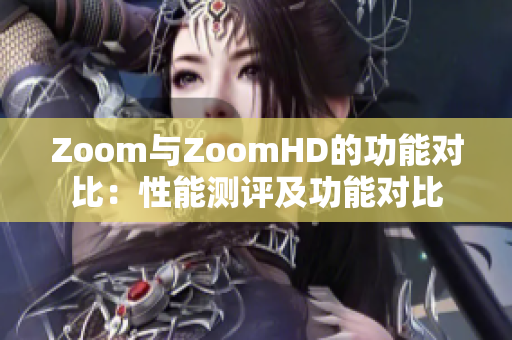 Zoom与ZoomHD的功能对比：性能测评及功能对比