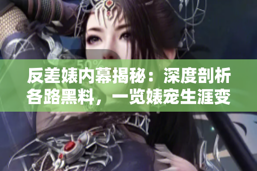 反差婊内幕揭秘：深度剖析各路黑料，一览婊宠生涯变迁