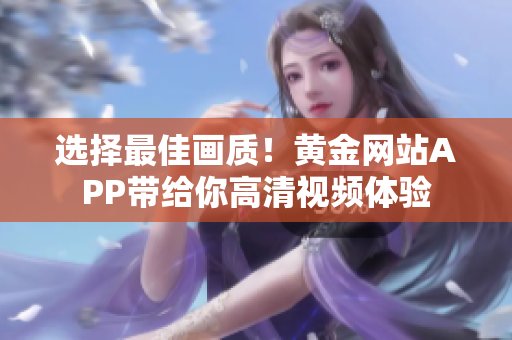 选择最佳画质！黄金网站APP带给你高清视频体验