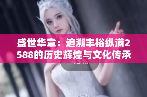盛世华章：追溯丰裕纵满2588的历史辉煌与文化传承
