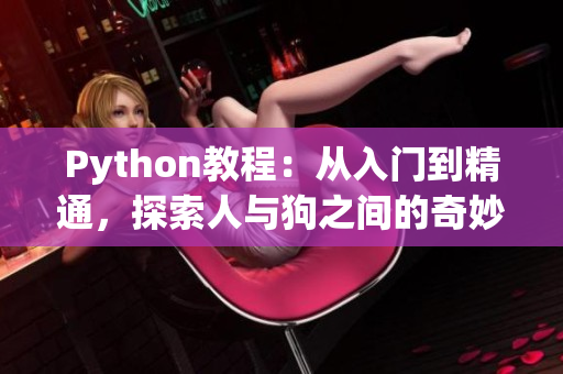 Python教程：从入门到精通，探索人与狗之间的奇妙关系——CSDN最新推荐