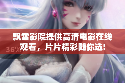 飘雪影院提供高清电影在线观看，片片精彩随你选!
