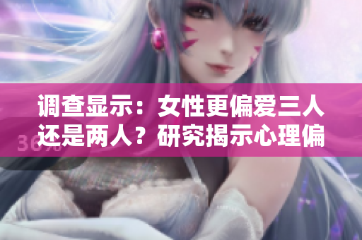 调查显示：女性更偏爱三人还是两人？研究揭示心理偏好