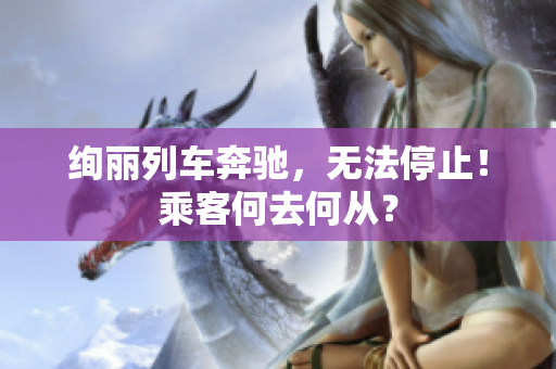 绚丽列车奔驰，无法停止！乘客何去何从？