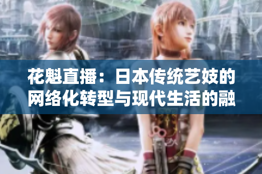花魁直播：日本传统艺妓的网络化转型与现代生活的融合