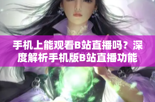 手机上能观看B站直播吗？深度解析手机版B站直播功能