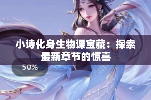 小诗化身生物课宝藏：探索最新章节的惊喜