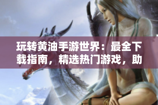 玩转黄油手游世界：最全下载指南，精选热门游戏，助你畅享手机游戏乐趣！