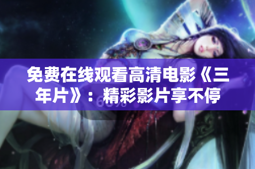 免费在线观看高清电影《三年片》：精彩影片享不停