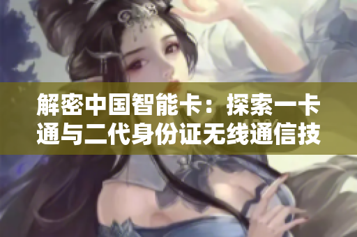 解密中国智能卡：探索一卡通与二代身份证无线通信技术的乱码之谜