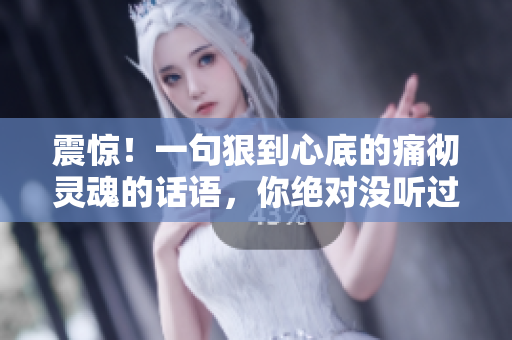 震惊！一句狠到心底的痛彻灵魂的话语，你绝对没听过！