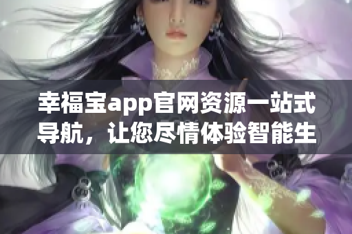 幸福宝app官网资源一站式导航，让您尽情体验智能生活乐趣