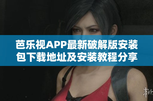 芭乐视APP最新破解版安装包下载地址及安装教程分享