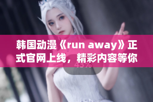 韩国动漫《run away》正式官网上线，精彩内容等你来探索
