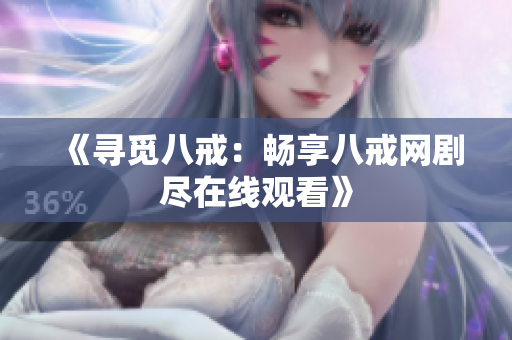 《寻觅八戒：畅享八戒网剧尽在线观看》