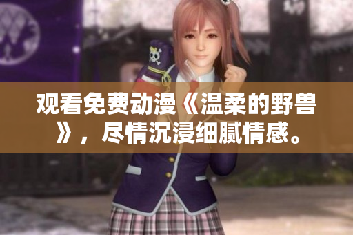 观看免费动漫《温柔的野兽》，尽情沉浸细腻情感。
