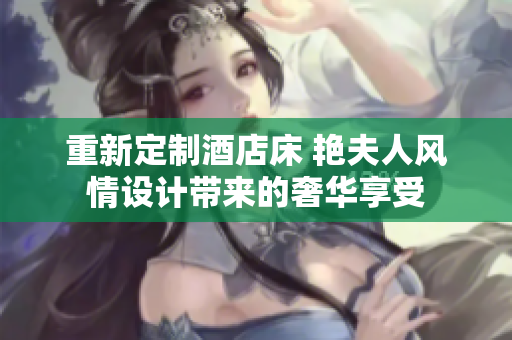 重新定制酒店床 艳夫人风情设计带来的奢华享受