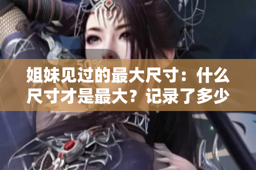 姐妹见过的最大尺寸：什么尺寸才是最大？记录了多少厘米？