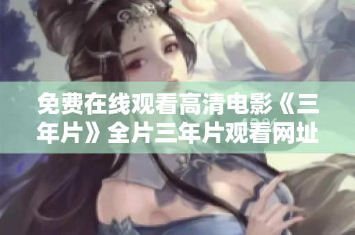 免费在线观看高清电影《三年片》全片三年片观看网址分享